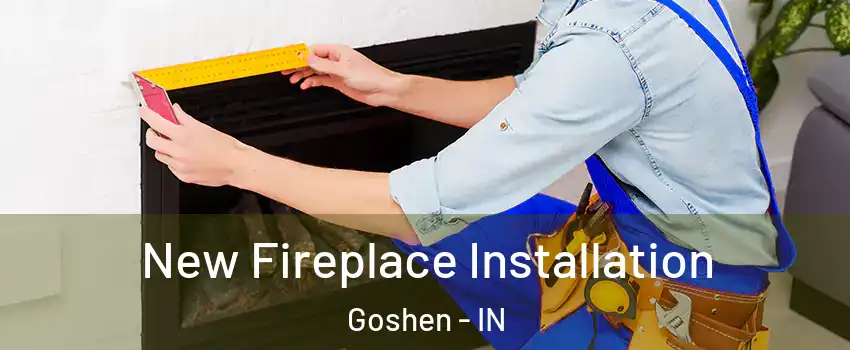  New Fireplace Installation Goshen - IN