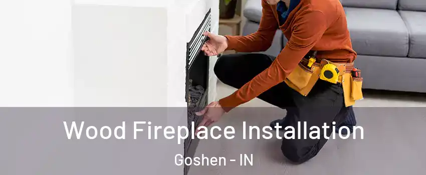  Wood Fireplace Installation Goshen - IN