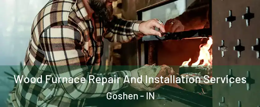  Wood Furnace Repair And Installation Services Goshen - IN